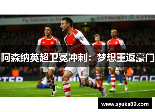 阿森纳英超卫冕冲刺：梦想重返豪门