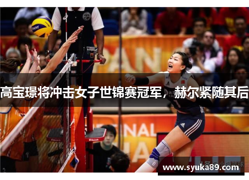 高宝璟将冲击女子世锦赛冠军，赫尔紧随其后