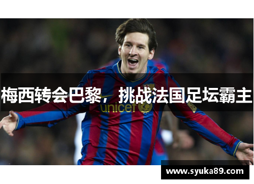 梅西转会巴黎，挑战法国足坛霸主