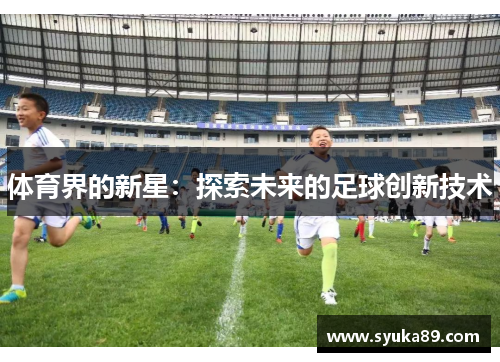 体育界的新星：探索未来的足球创新技术